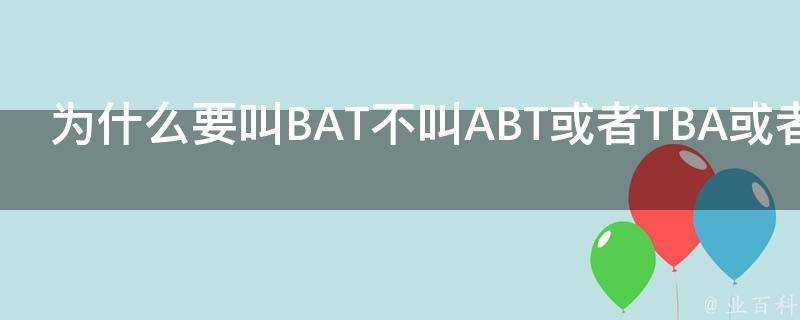 為什麼要叫BAT不叫ABT或者TBA或者TAB呢