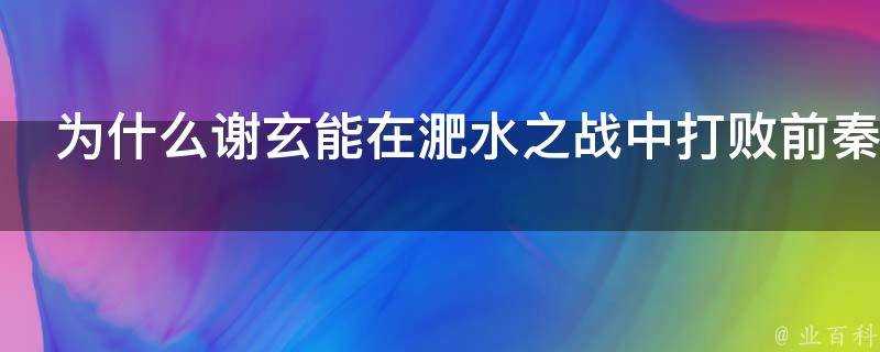 為什麼謝玄能在淝水之戰中打敗前秦