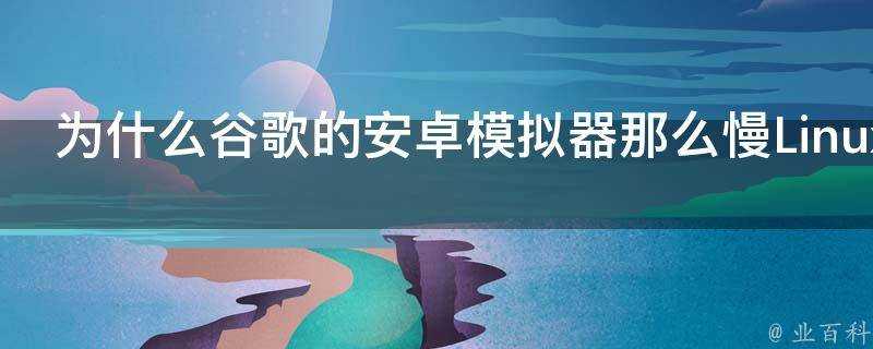 為什麼谷歌的安卓模擬器那麼慢Linux下會好點嘛