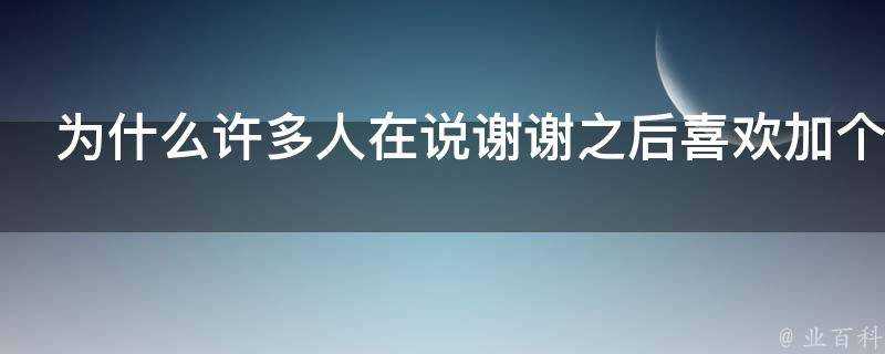 為什麼許多人在說謝謝之後喜歡加個啊