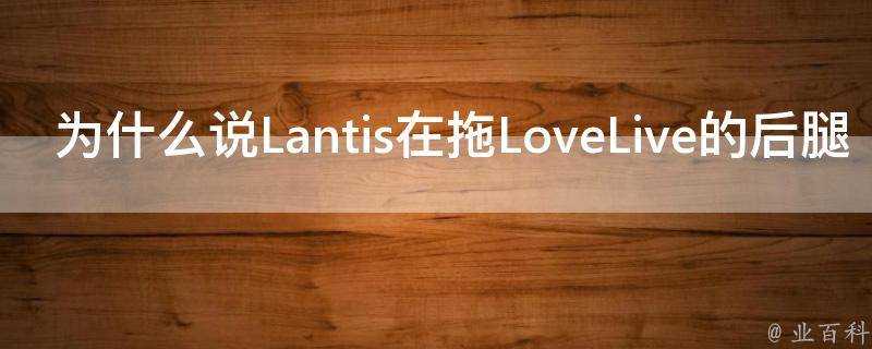 為什麼說Lantis在拖LoveLive的後腿