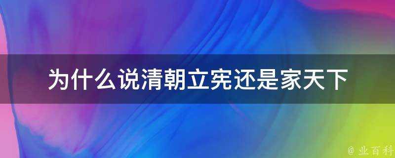 為什麼說清朝立憲還是家天下