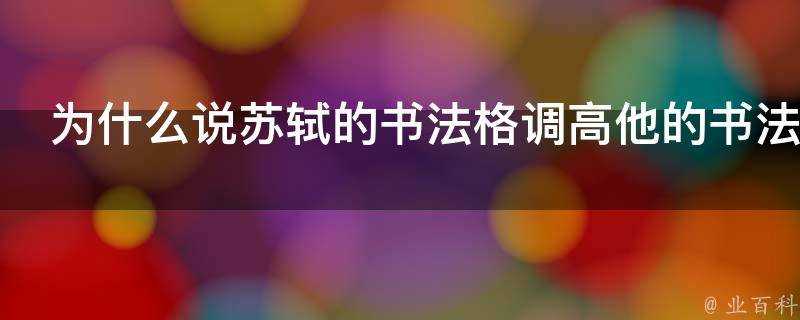 為什麼說蘇軾的書法格調高他的書法好在哪