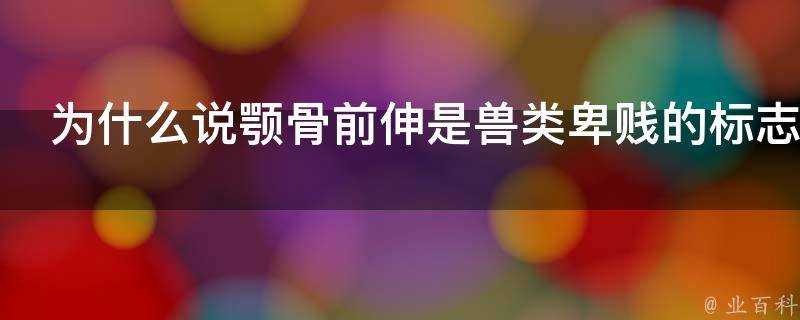 為什麼說顎骨前伸是獸類卑賤的標誌