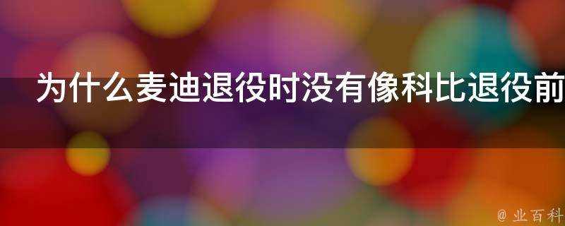 為什麼麥迪退役時沒有像科比退役前期這樣引起球迷的懷念和共鳴