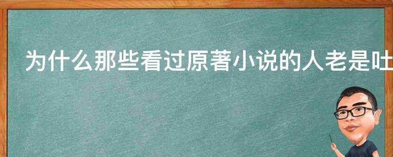 為什麼那些看過原著小說的人老是吐槽改編的電影呢