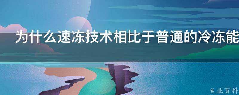 為什麼速凍技術相比於普通的冷凍能夠不破壞食物細胞結構