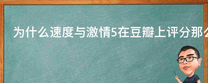 為什麼速度與激情5在豆瓣上評分那麼高達到8.3