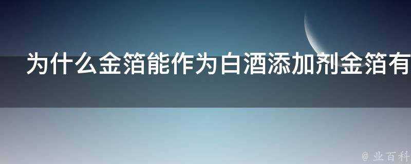 為什麼金箔能作為白酒新增劑金箔有什麼作用