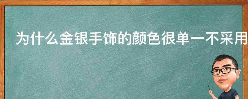 為什麼金銀手飾的顏色很單一不採用電鍍讓顏色多樣化