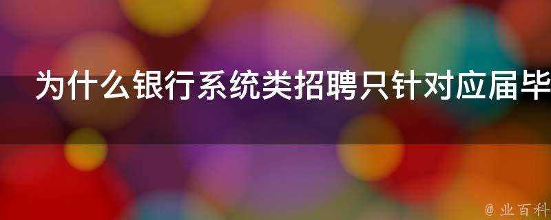 為什麼銀行系統類招聘只針對應屆畢業生