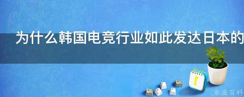 為什麼韓國電競行業如此發達日本的電競卻又無聲無息呢