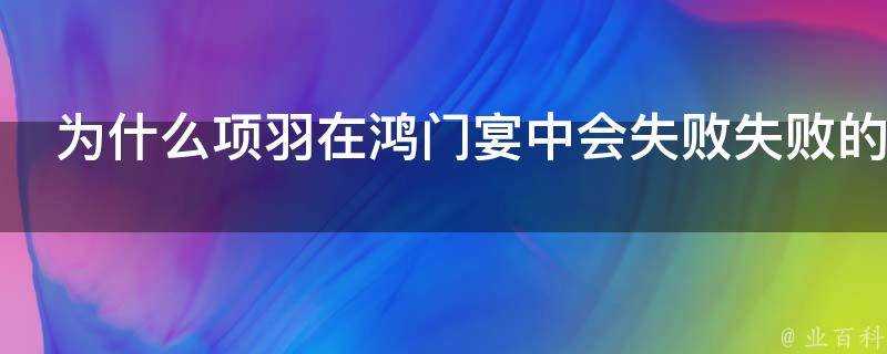 為什麼項羽在鴻門宴中會失敗失敗的本質是什麼