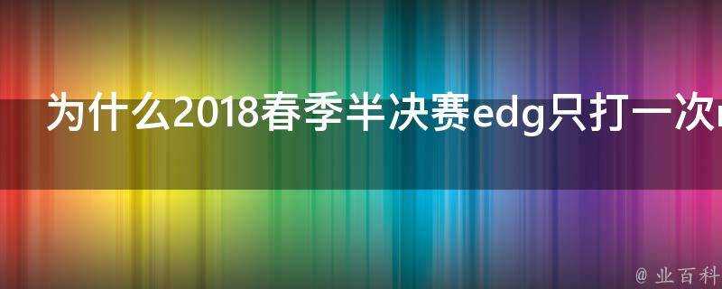 為什麼2018春季半決賽edg只打一次rw