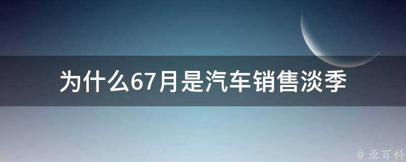 為什麼67月是汽車銷售淡季