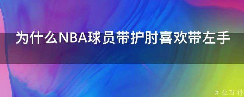 為什麼NBA球員帶護肘喜歡帶左手