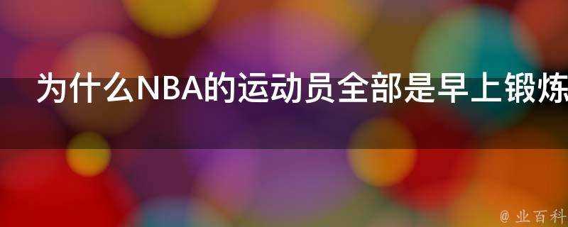 為什麼NBA的運動員全部是早上鍛鍊身體並且基本上是凌晨