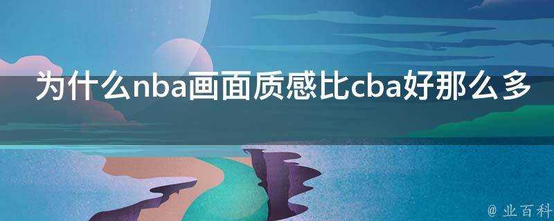 為什麼nba畫面質感比cba好那麼多