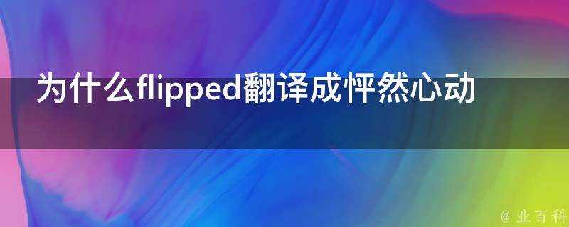 為什麼flipped翻譯成怦然心動