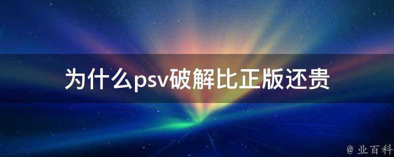 為什麼psv破解比正版還貴