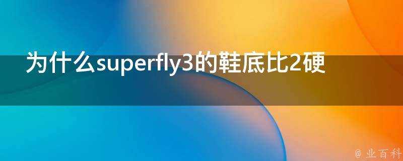 為什麼superfly3的鞋底比2硬