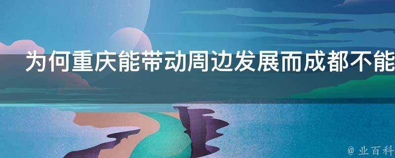 為何重慶能帶動周邊發展而成都不能帶動川內其他城市