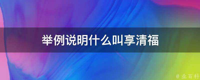 舉例說明什麼叫享清福