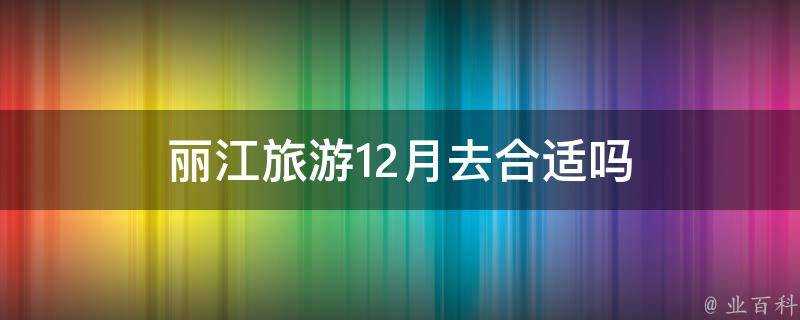 麗江旅遊12月去合適嗎