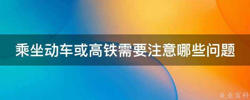 乘坐動車或高鐵需要注意哪些問題