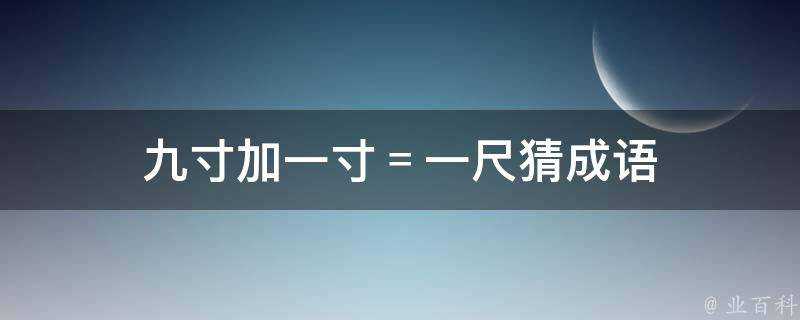 九寸加一寸＝一尺猜成語