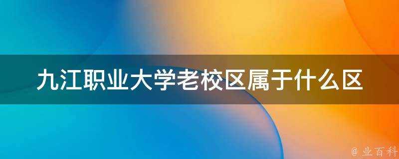 九江職業大學老校區屬於什麼區