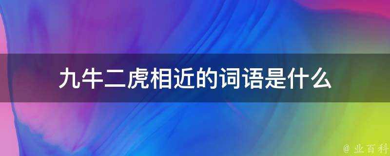 九牛二虎相近的詞語是什麼