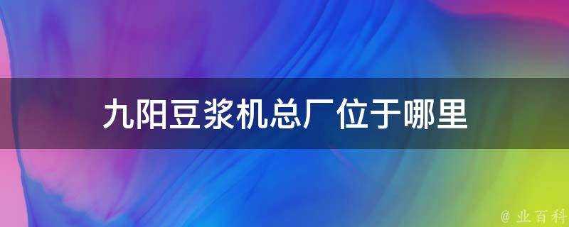 九陽豆漿機總廠位於哪裡