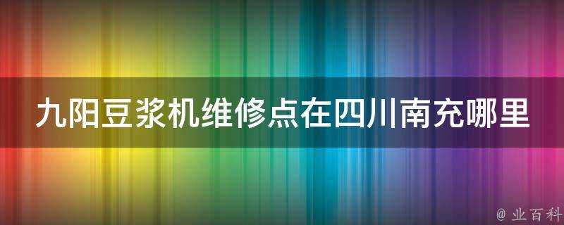 九陽豆漿機維修點在四川南充哪裡