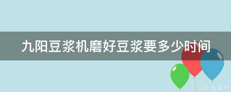 九陽豆漿機磨好豆漿要多少時間