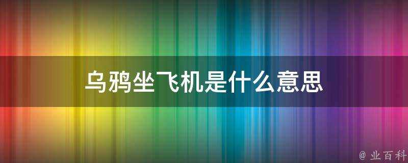 烏鴉坐飛機是什麼意思