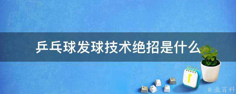 乒乓球發球技術絕招是什麼