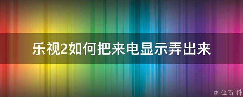 樂視2如何把來電顯示弄出來