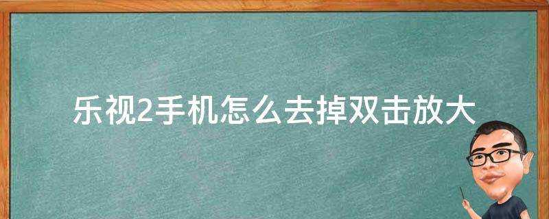 樂視2手機怎麼去掉雙擊放大