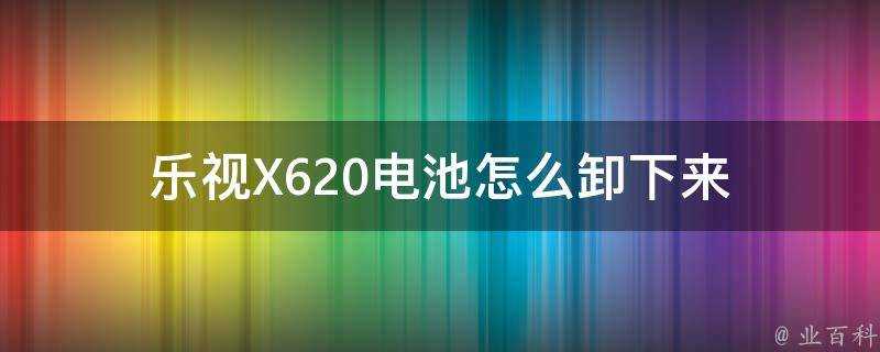 樂視X620電池怎麼卸下來