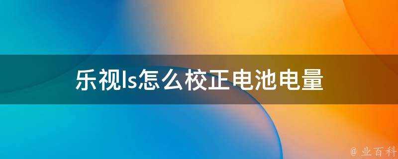 樂視ls怎麼校正電池電量