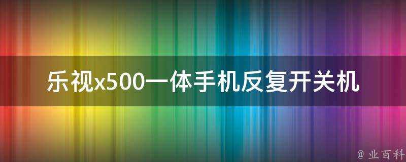 樂視x500一體手機反覆開關機