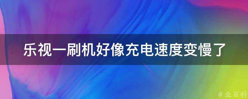 樂視一刷機好像充電速度變慢了