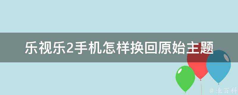 樂視樂2手機怎樣換回原始主題