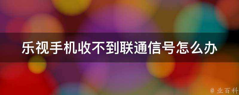 樂視手機收不到聯通訊號怎麼辦