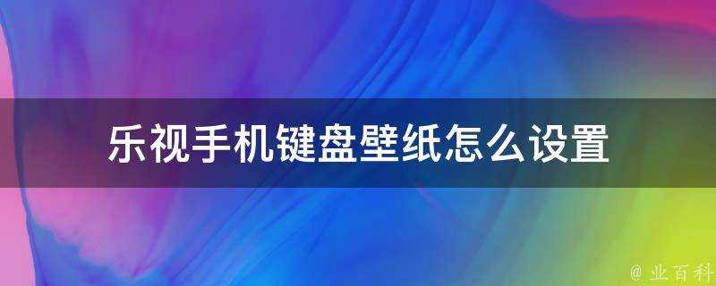 樂視手機鍵盤桌布怎麼設定