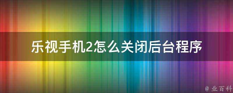 樂視手機2怎麼關閉後臺程式