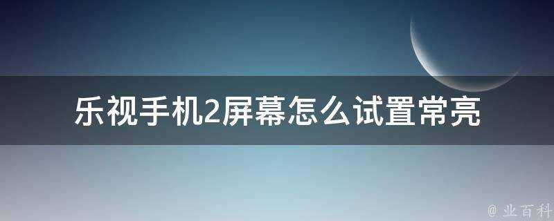 樂視手機2螢幕怎麼試置常亮