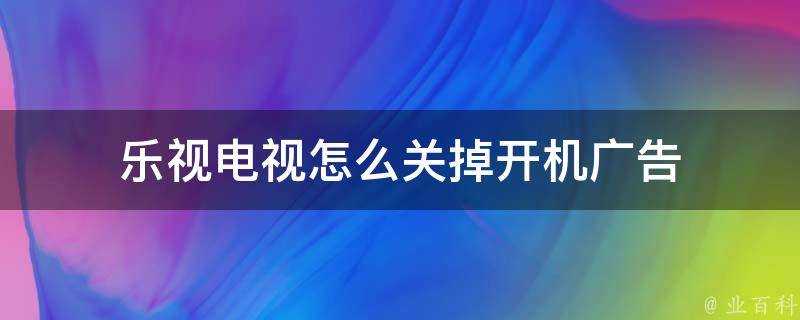 樂視電視怎麼關掉開機廣告