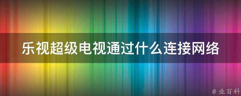 樂視超級電視透過什麼連線網路